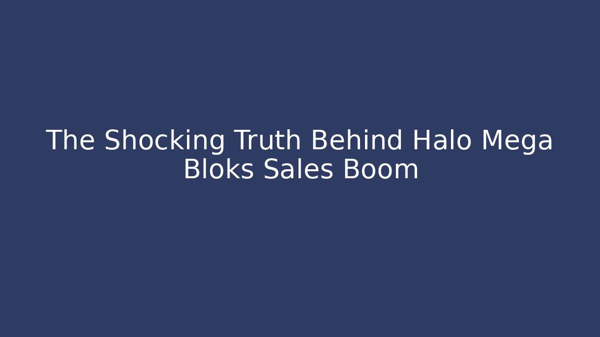 The Shocking Truth Behind Halo Mega Bloks Sales Boom