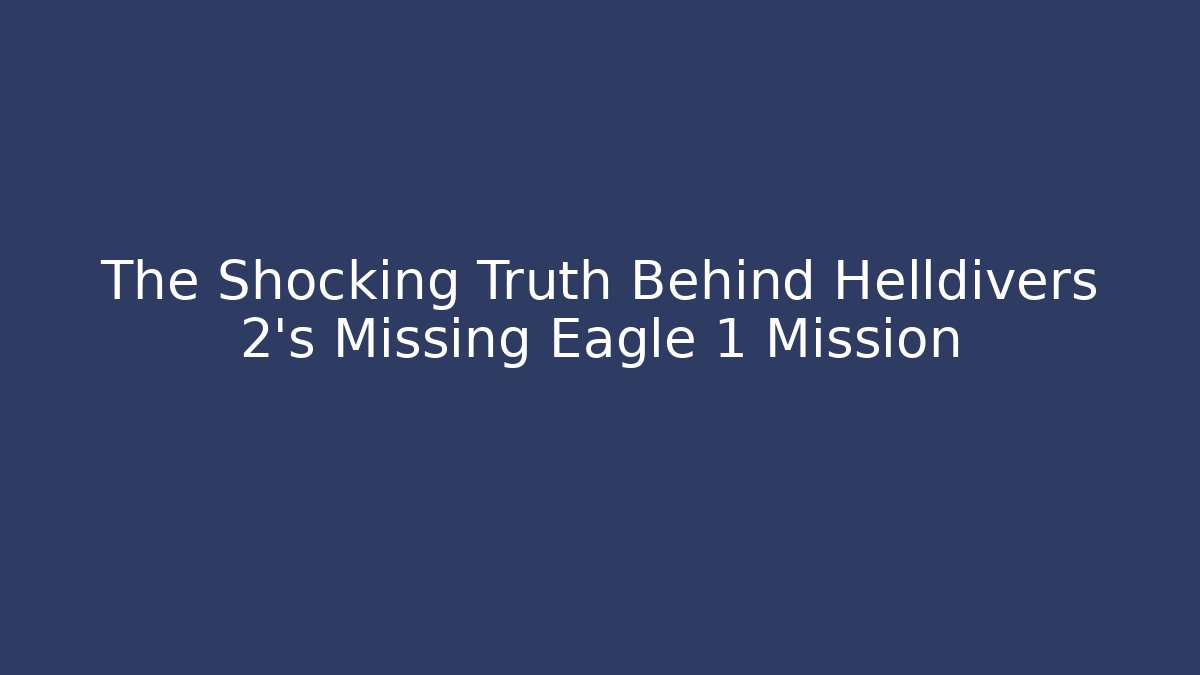 The Shocking Truth Behind Helldivers 2's Missing Eagle 1 Mission