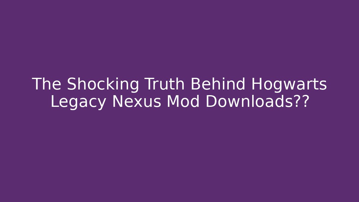 The Shocking Truth Behind Hogwarts Legacy Nexus Mod Downloads激增