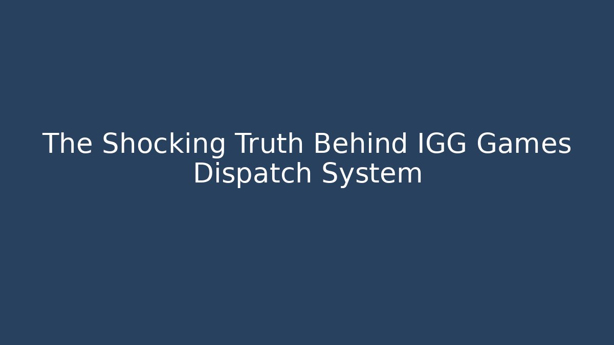 The Shocking Truth Behind IGG Games Dispatch System - Celivion