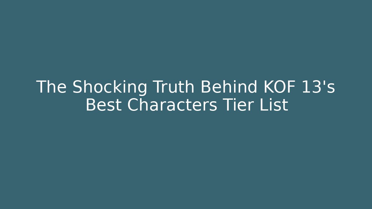 The Shocking Truth Behind KOF 13's Best Characters Tier List