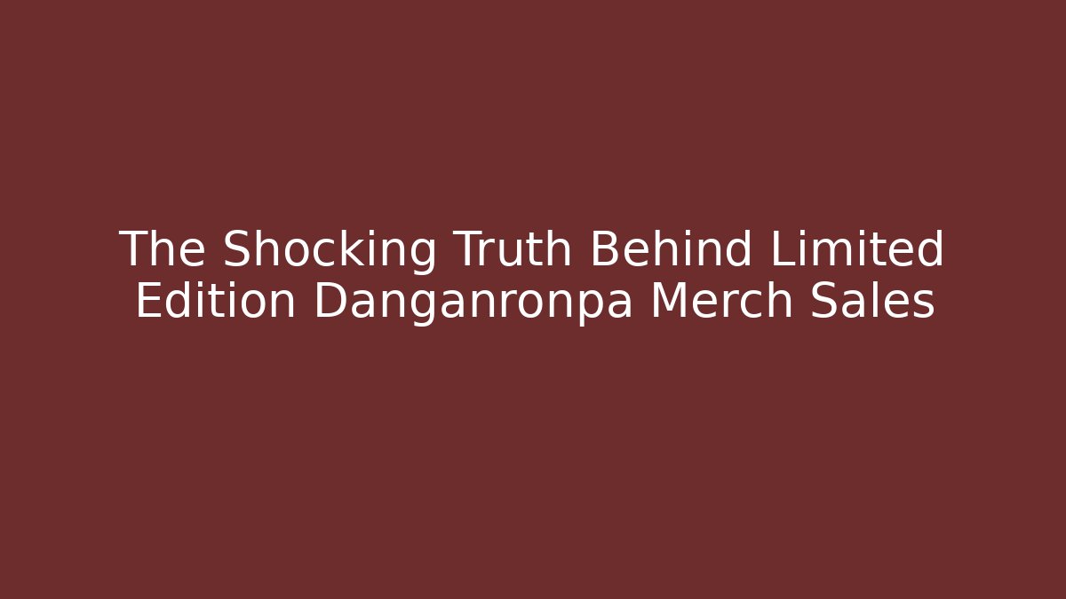 The Shocking Truth Behind Limited Edition Danganronpa Merch Sales