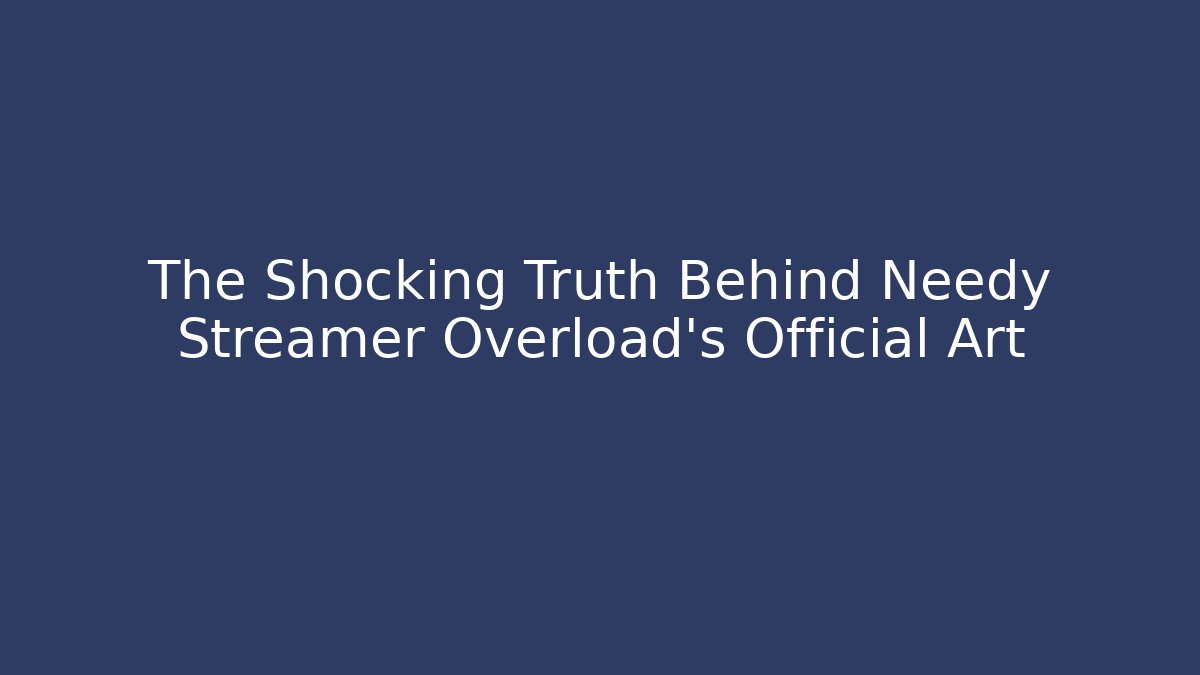 The Shocking Truth Behind Needy Streamer Overload's Official Art