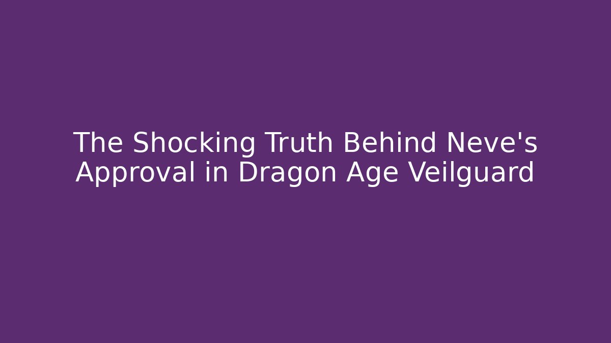 The Shocking Truth Behind Neve's Approval in Dragon Age Veilguard