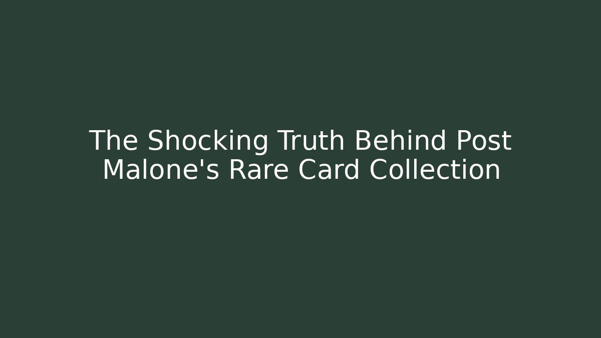 The Shocking Truth Behind Post Malone's Rare Card Collection - Celivion