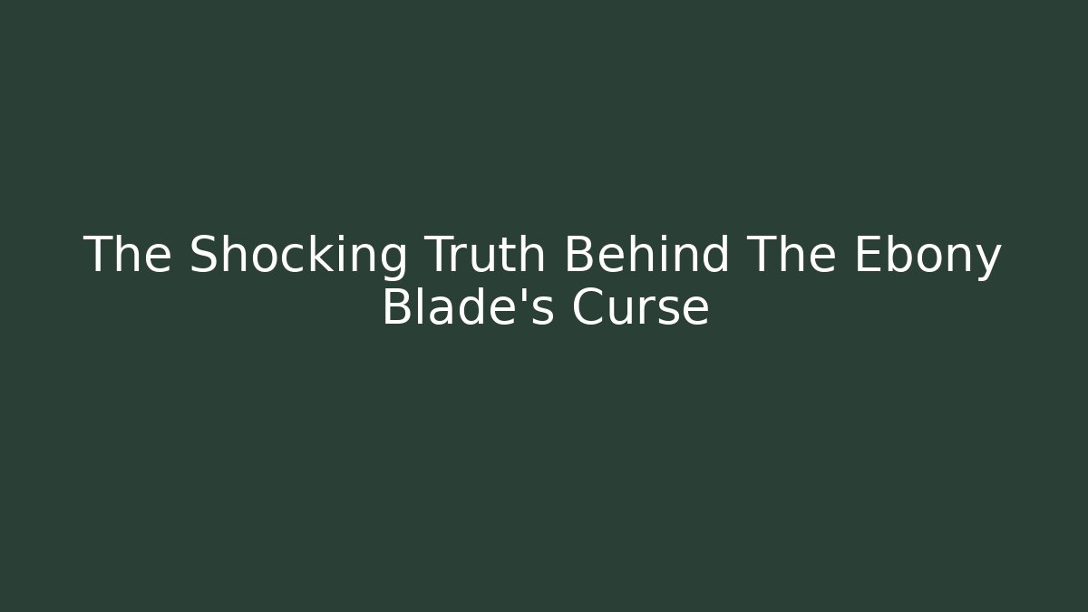 The Shocking Truth Behind The Ebony Blade's Curse