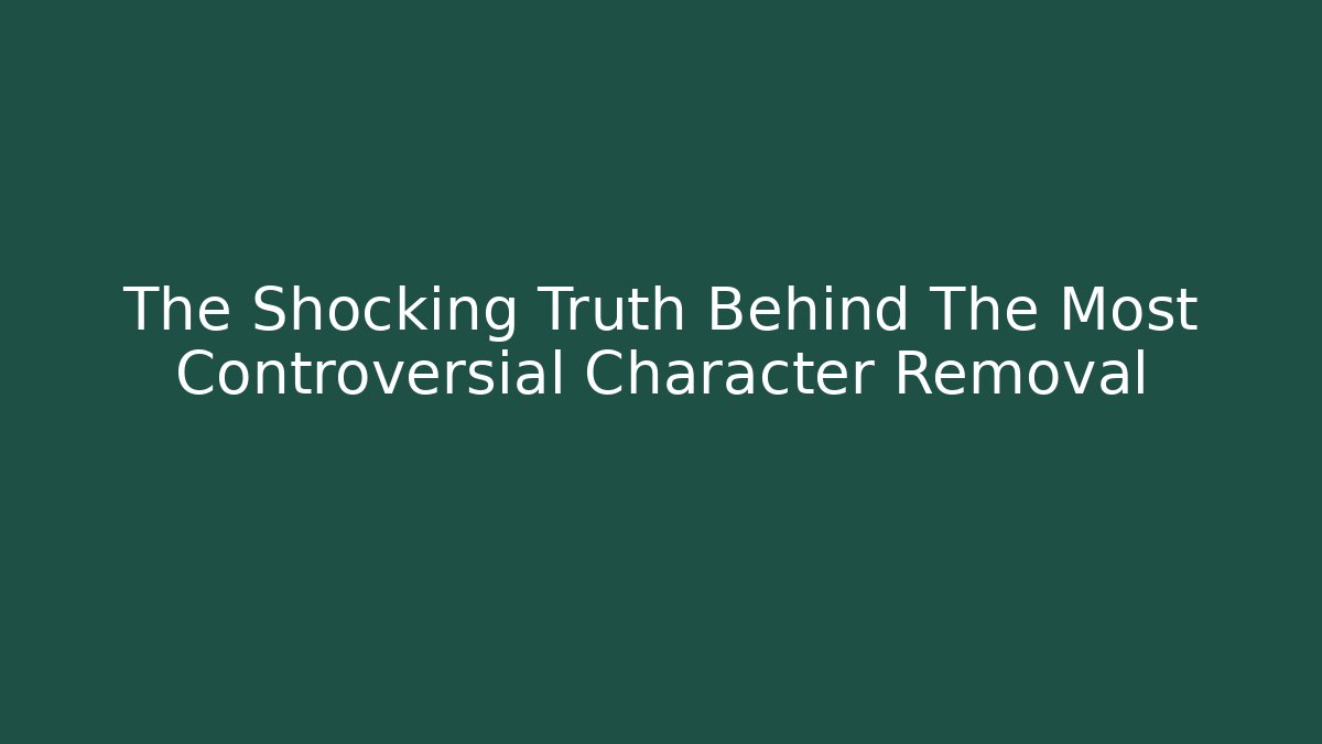 The Shocking Truth Behind The Most Controversial Character Removal - Celivion