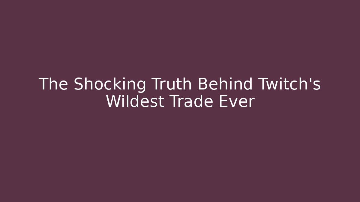 The Shocking Truth Behind Twitch's Wildest Trade Ever