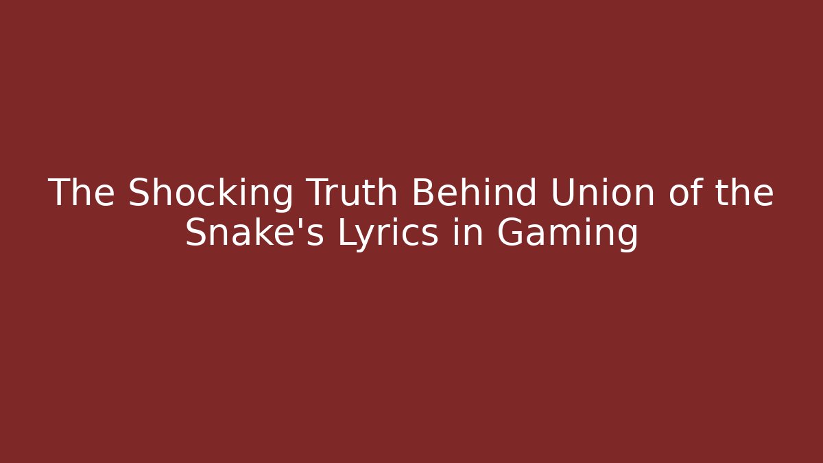 The Shocking Truth Behind Union of the Snake's Lyrics in Gaming
