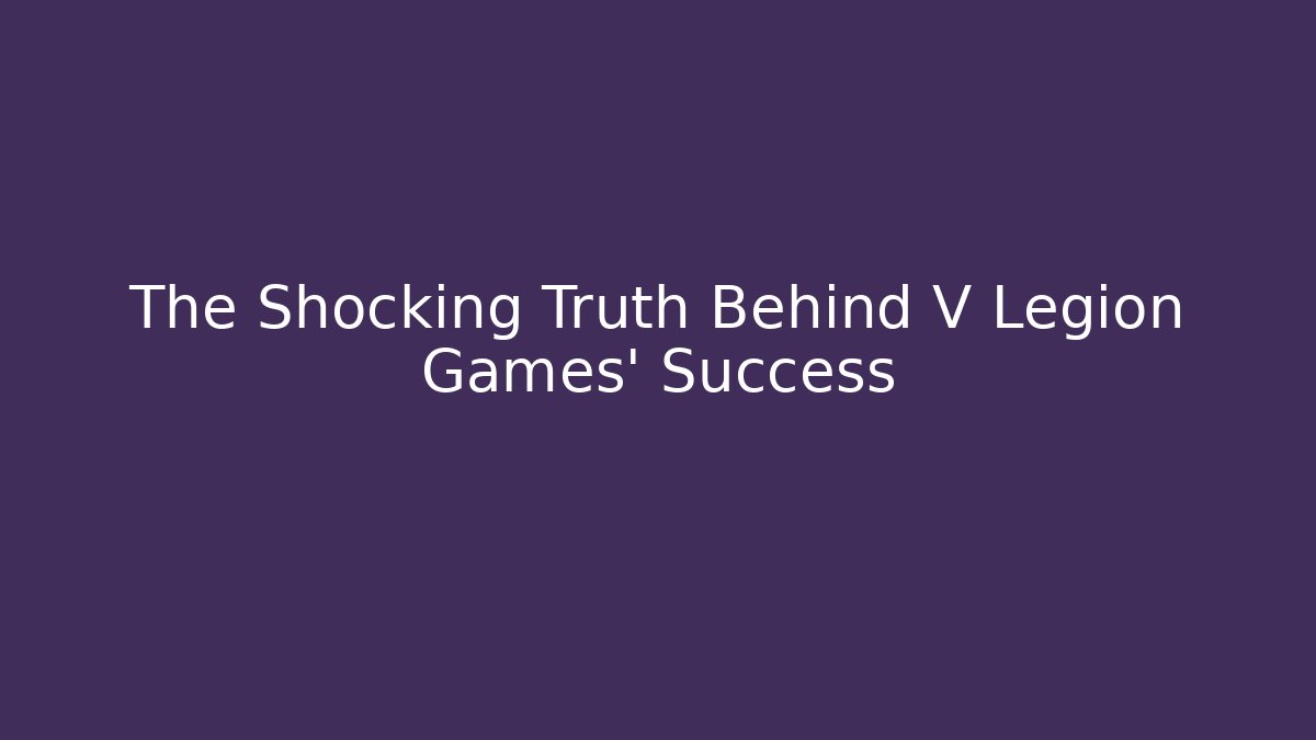 The Shocking Truth Behind V Legion Games’ Success - Celivion