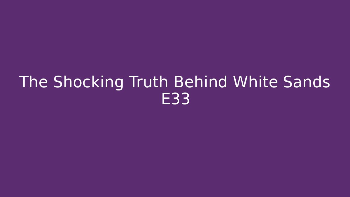 The Shocking Truth Behind White Sands E33 - Celivion