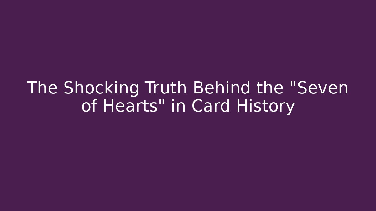 The Shocking Truth Behind the "Seven of Hearts" in Card History