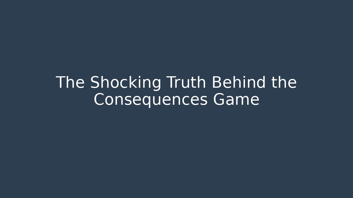 The Shocking Truth Behind the Consequences Game