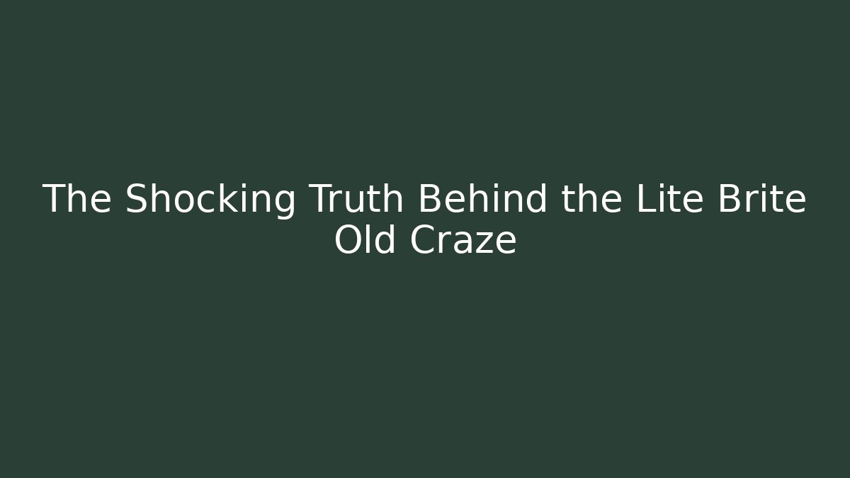 The Shocking Truth Behind the Lite Brite Old Craze - Celivion
