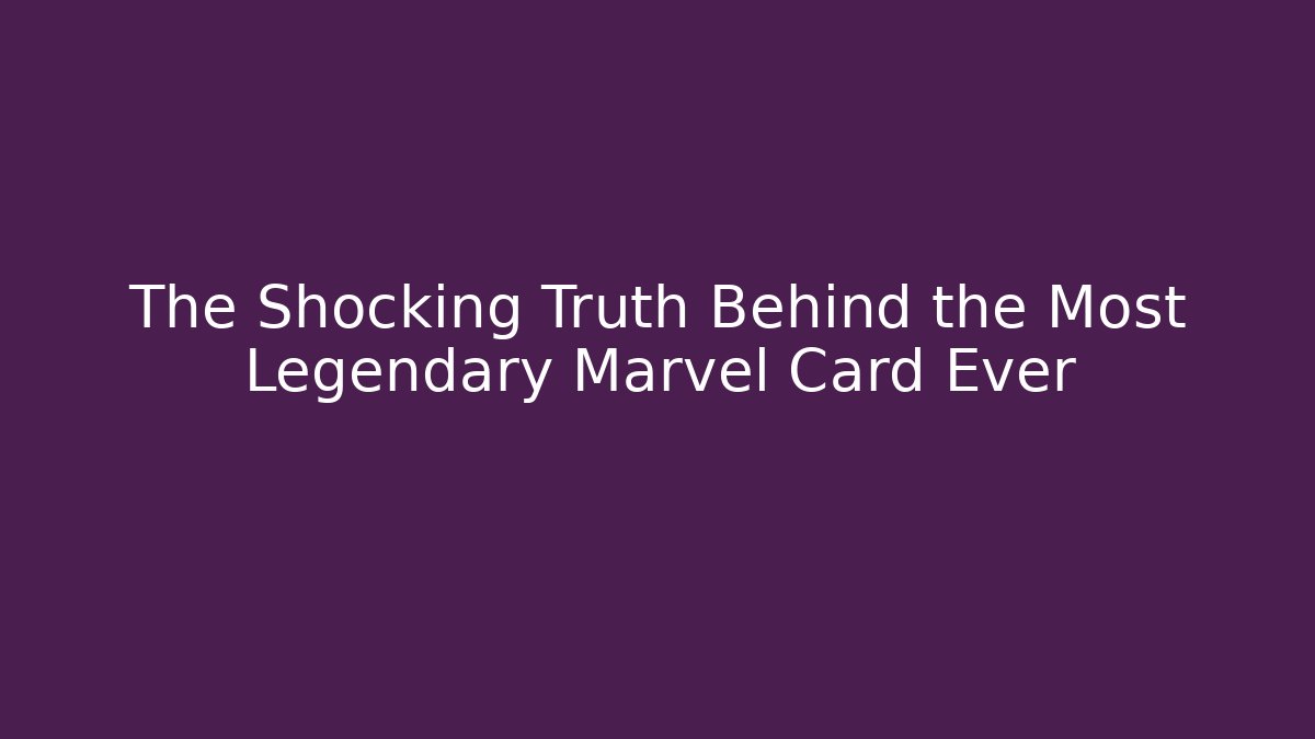 The Shocking Truth Behind the Most Legendary Marvel Card Ever