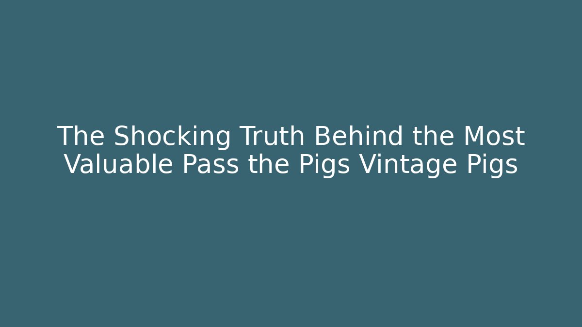 The Shocking Truth Behind the Most Valuable Pass the Pigs Vintage Pigs - Celivion
