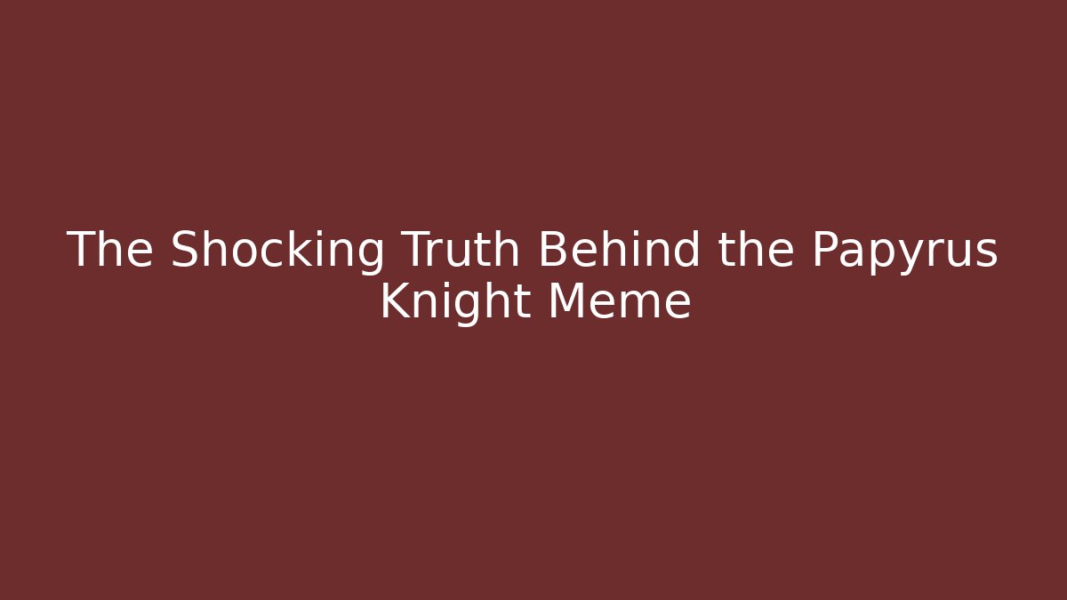 The Shocking Truth Behind the Papyrus Knight Meme