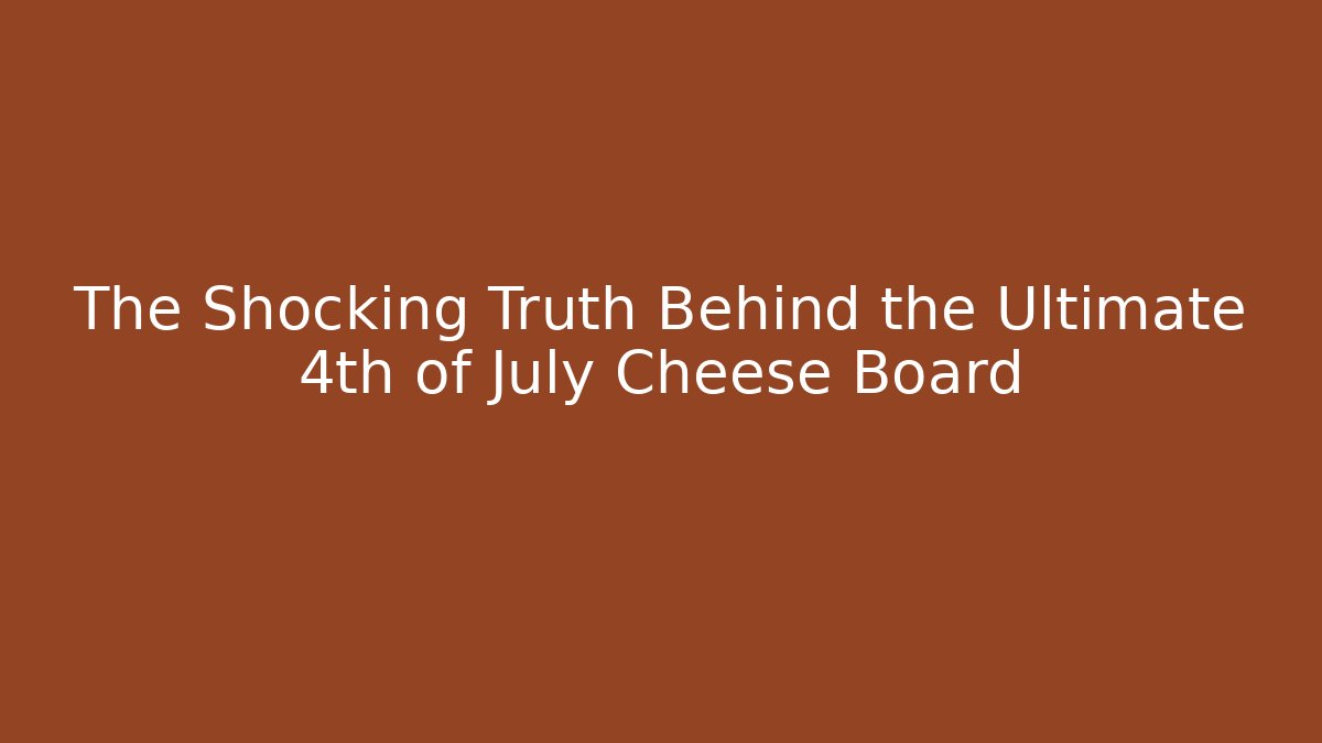 The Shocking Truth Behind the Ultimate 4th of July Cheese Board