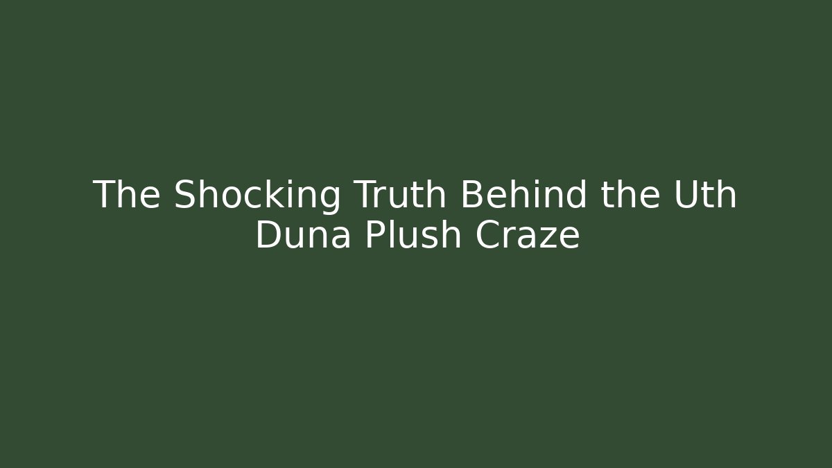 The Shocking Truth Behind the Uth Duna Plush Craze - Celivion