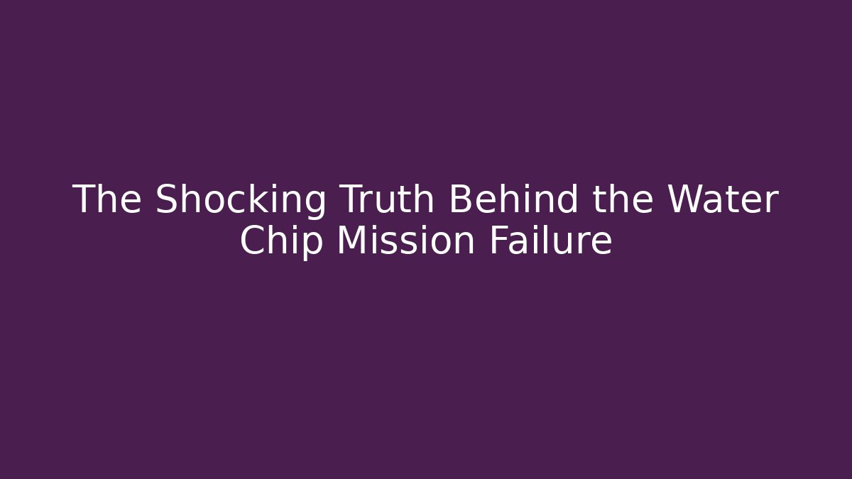 The Shocking Truth Behind the Water Chip Mission Failure - Celivion