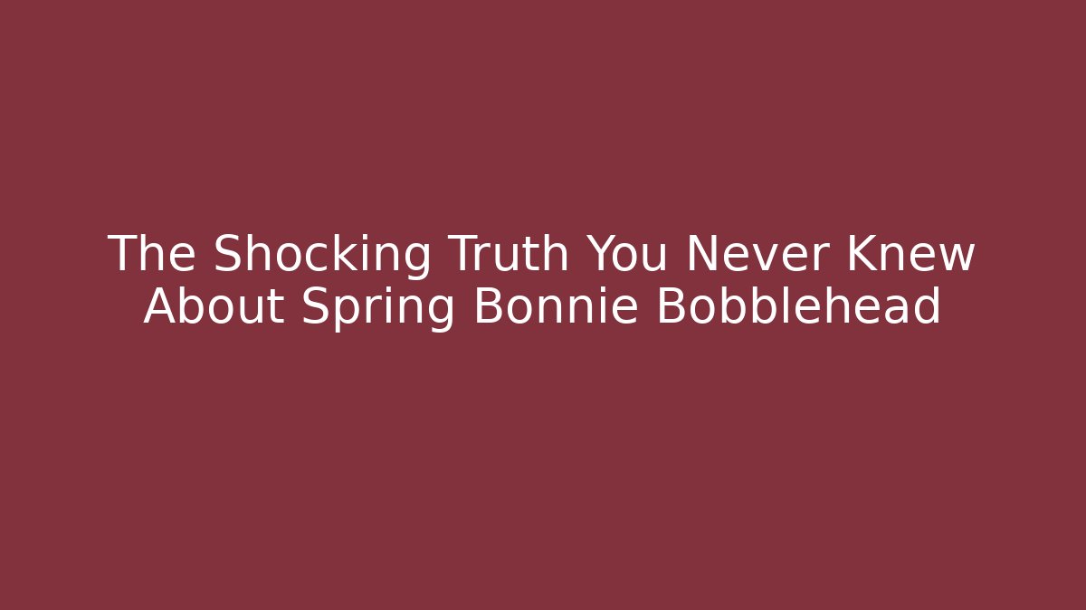 The Shocking Truth You Never Knew About Spring Bonnie Bobblehead