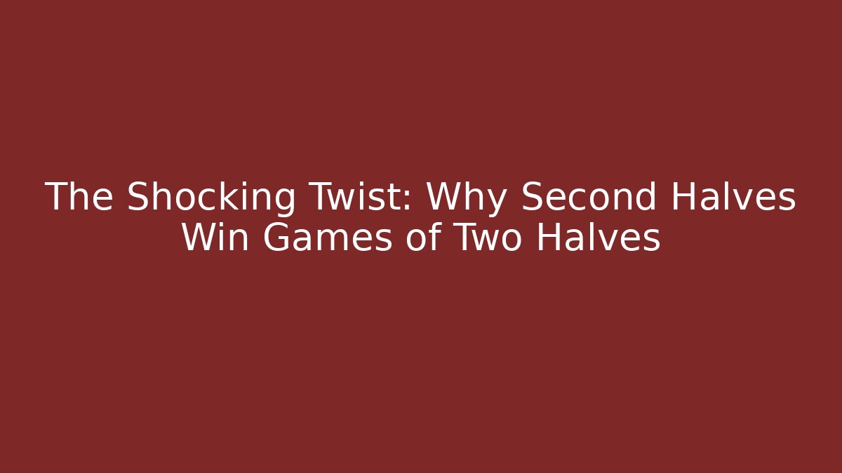 The Shocking Twist: Why Second Halves Win Games of Two Halves