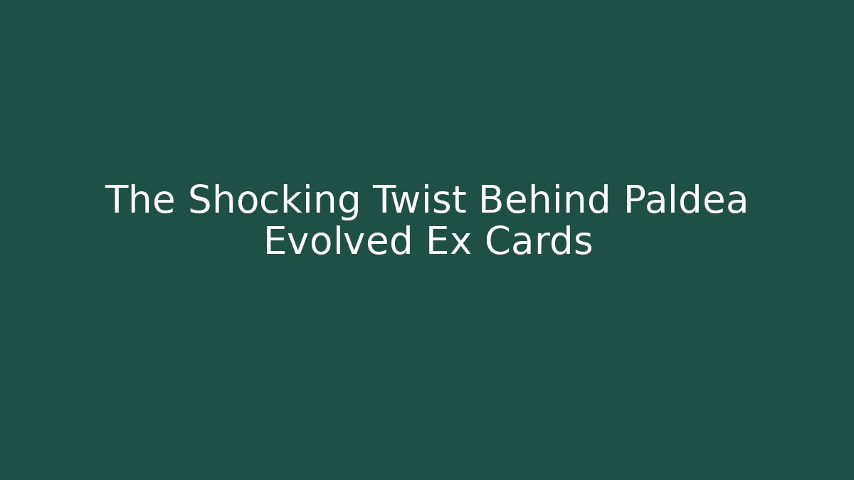 The Shocking Twist Behind Paldea Evolved Ex Cards