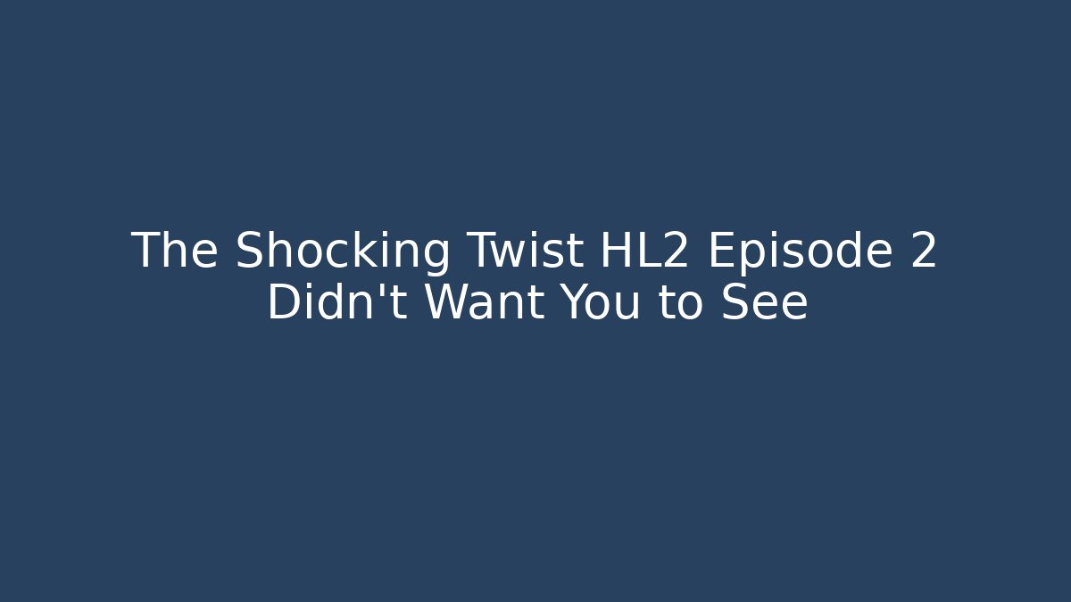 The Shocking Twist HL2 Episode 2 Didn’t Want You to See