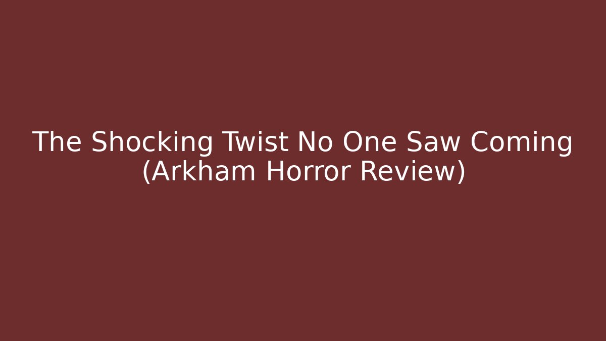 The Shocking Twist No One Saw Coming (Arkham Horror Review)