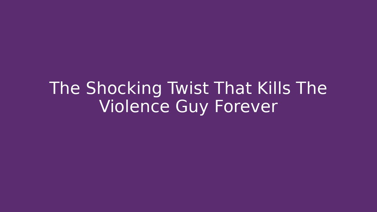 The Shocking Twist That Kills The Violence Guy Forever
