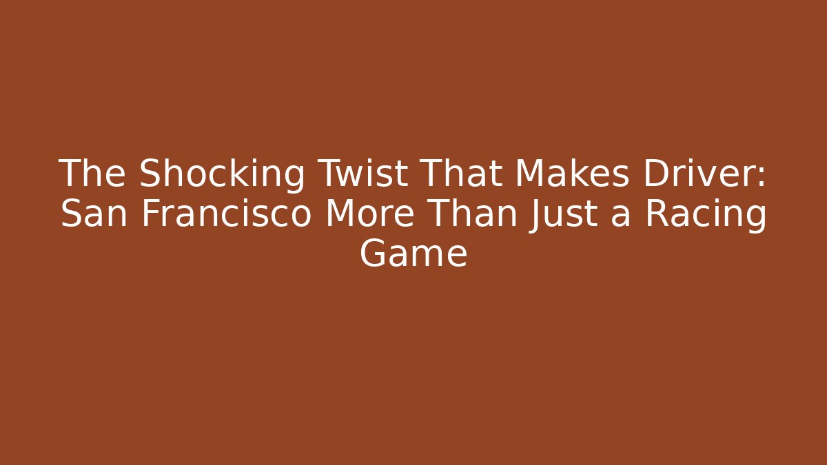 The Shocking Twist That Makes Driver: San Francisco More Than Just a Racing Game