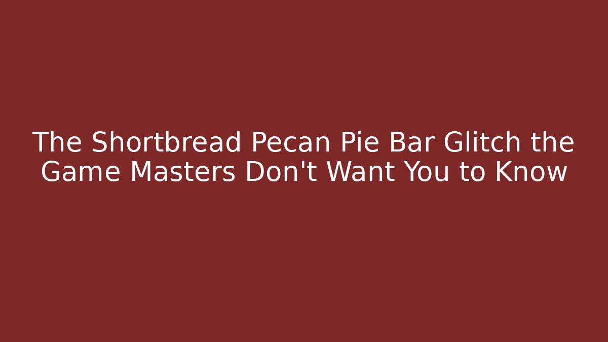 The Shortbread Pecan Pie Bar Glitch the Game Masters Don’t Want You to Know