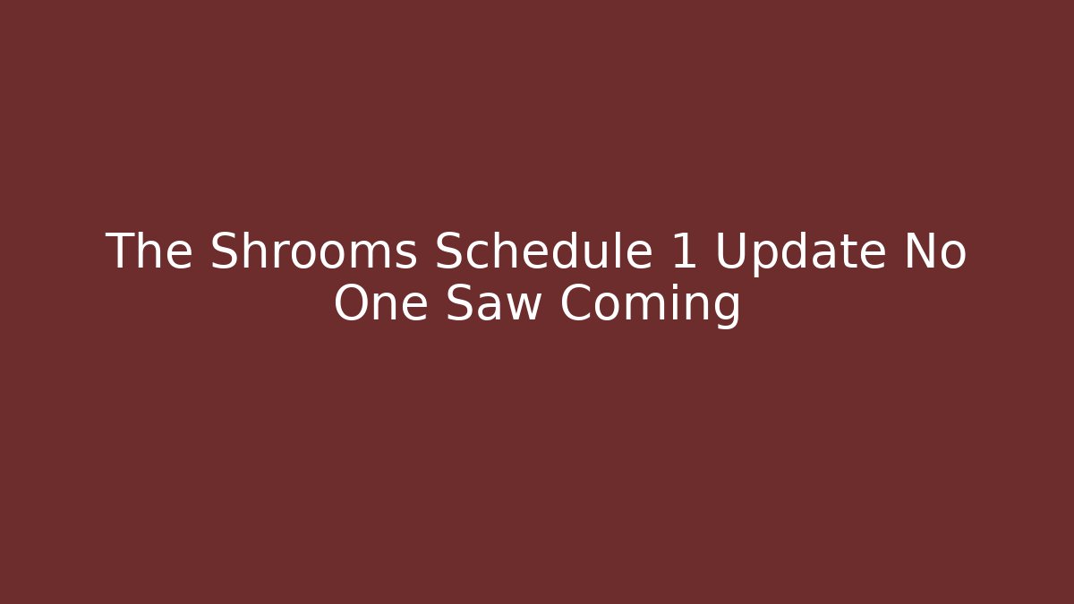 The Shrooms Schedule 1 Update No One Saw Coming