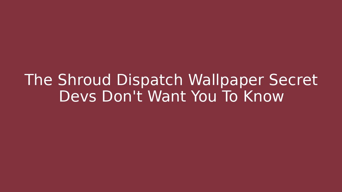 The Shroud Dispatch Wallpaper Secret Devs Don't Want You To Know