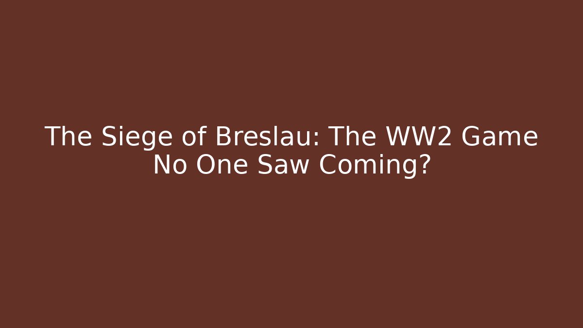 The Siege of Breslau: The WW2 Game No One Saw Coming?
