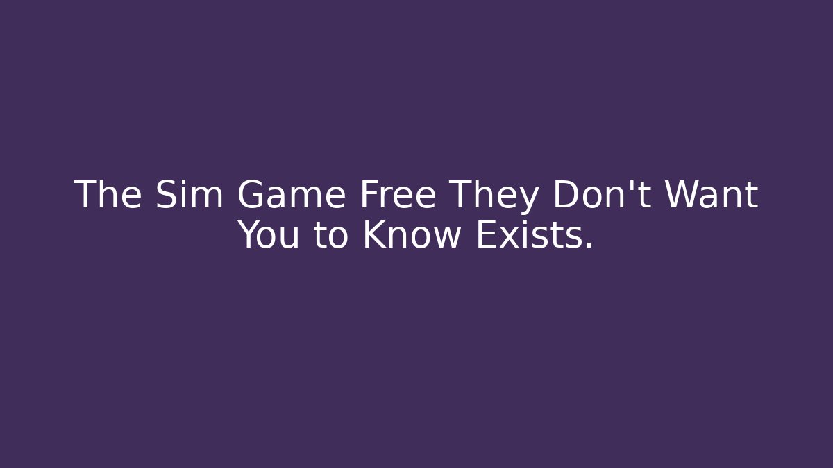 The Sim Game Free They Don't Want You to Know Exists. - Celivion