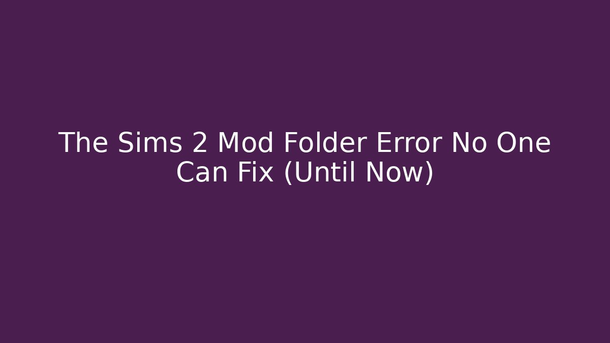 The Sims 2 Mod Folder Error No One Can Fix (Until Now) - Celivion