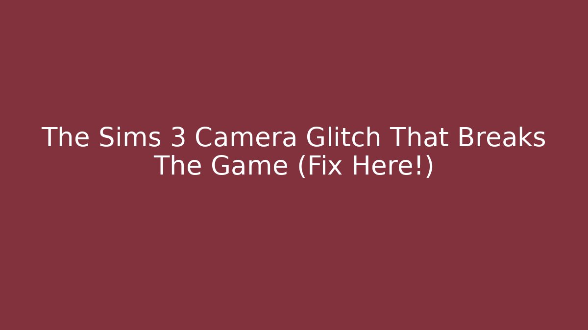 The Sims 3 Camera Glitch That Breaks The Game (Fix Here!)