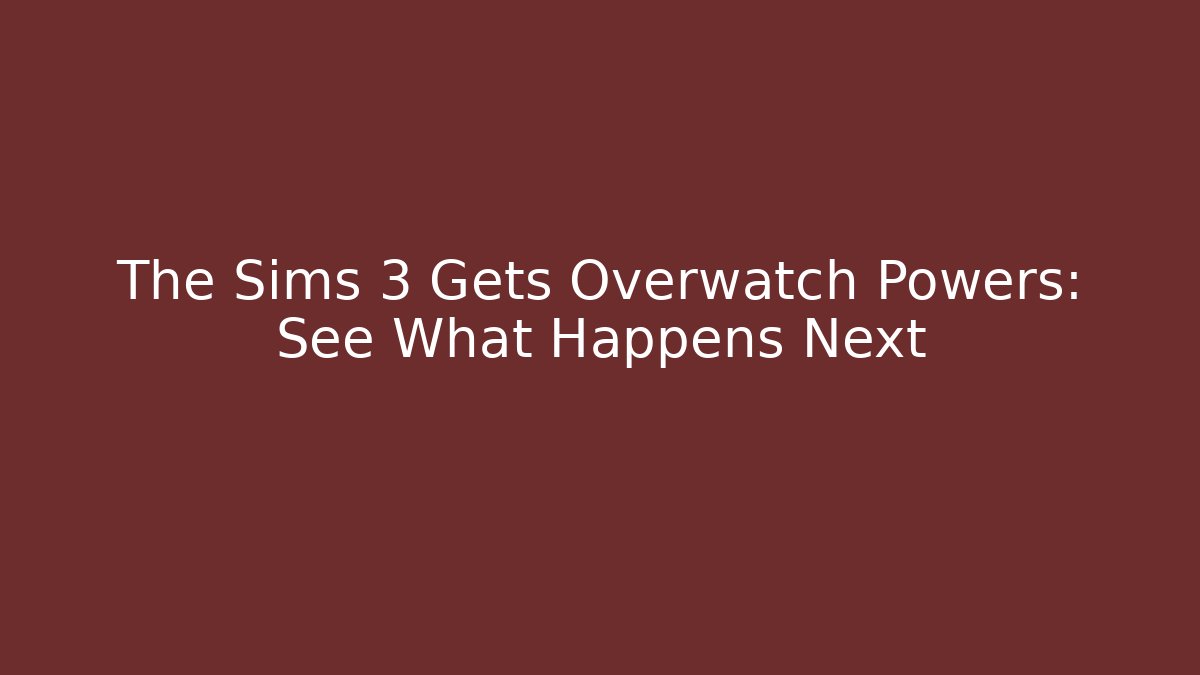 The Sims 3 Gets Overwatch Powers: See What Happens Next
