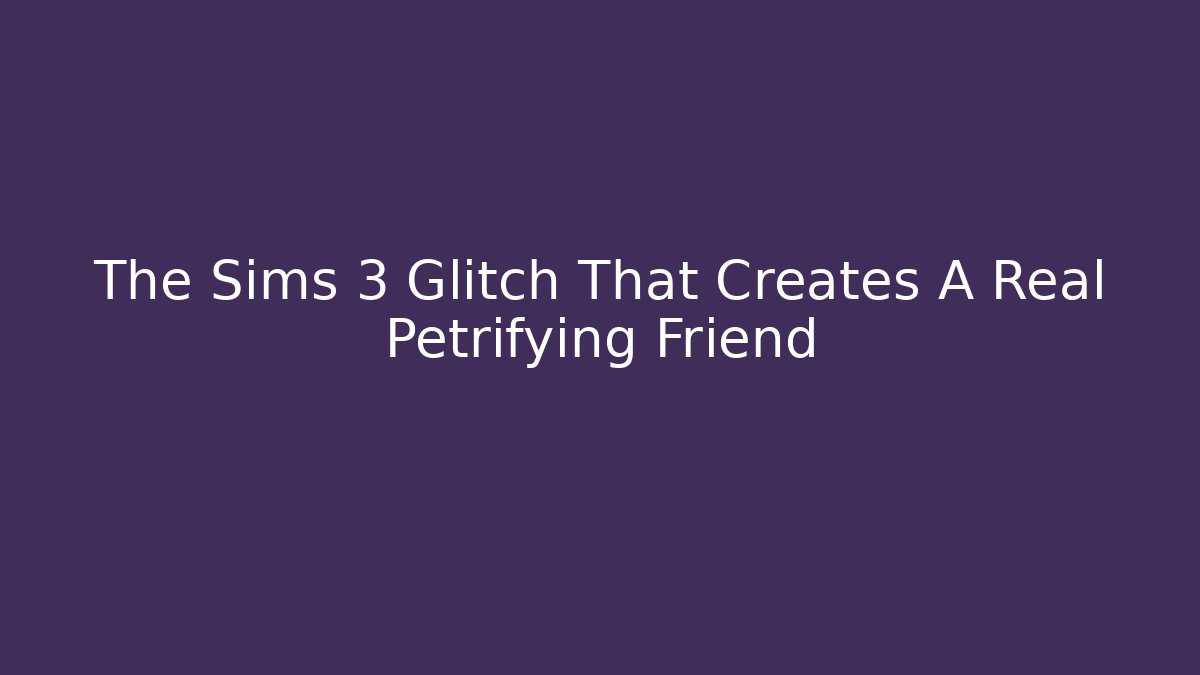 The Sims 3 Glitch That Creates A Real Petrifying Friend