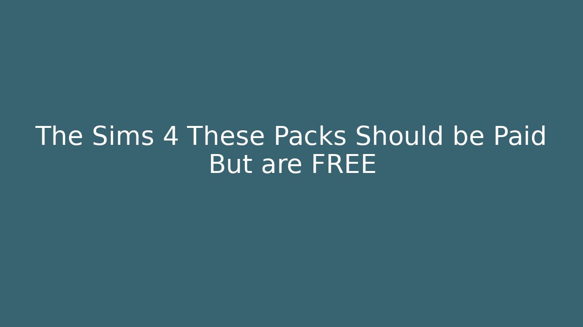 The Sims 4 These Packs Should be Paid But are FREE