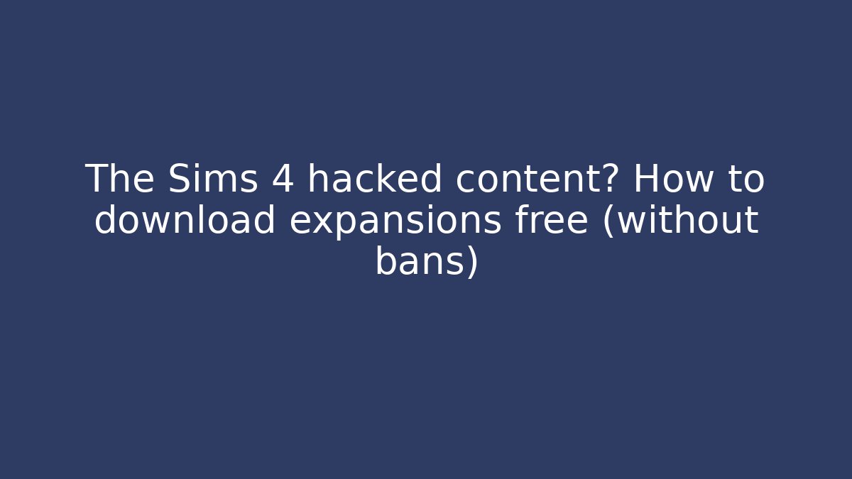 The Sims 4 hacked content? How to download expansions free (without bans)