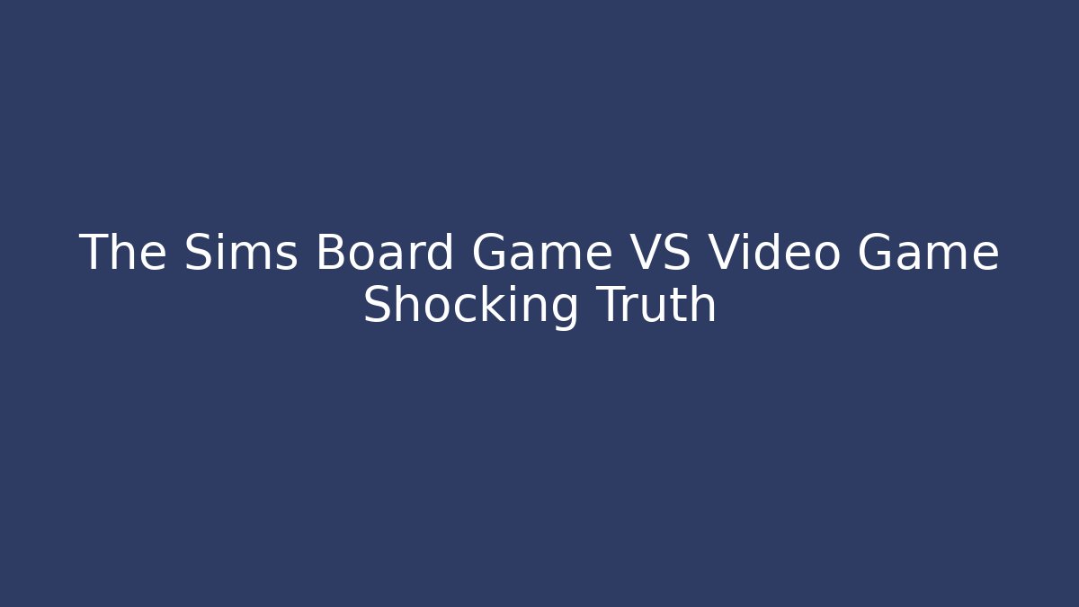 The Sims Board Game VS Video Game Shocking Truth