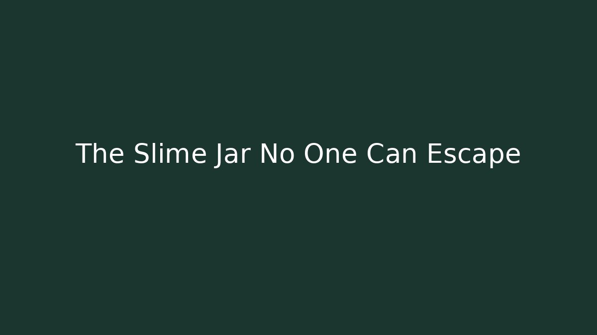 The Slime Jar No One Can Escape