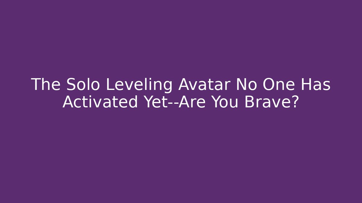 The Solo Leveling Avatar No One Has Activated Yet—Are You Brave?
