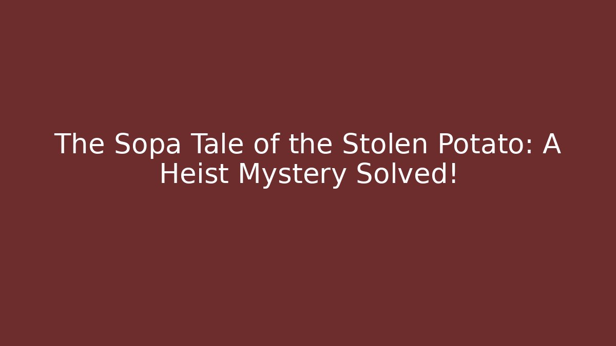 The Sopa Tale of the Stolen Potato: A Heist Mystery Solved!