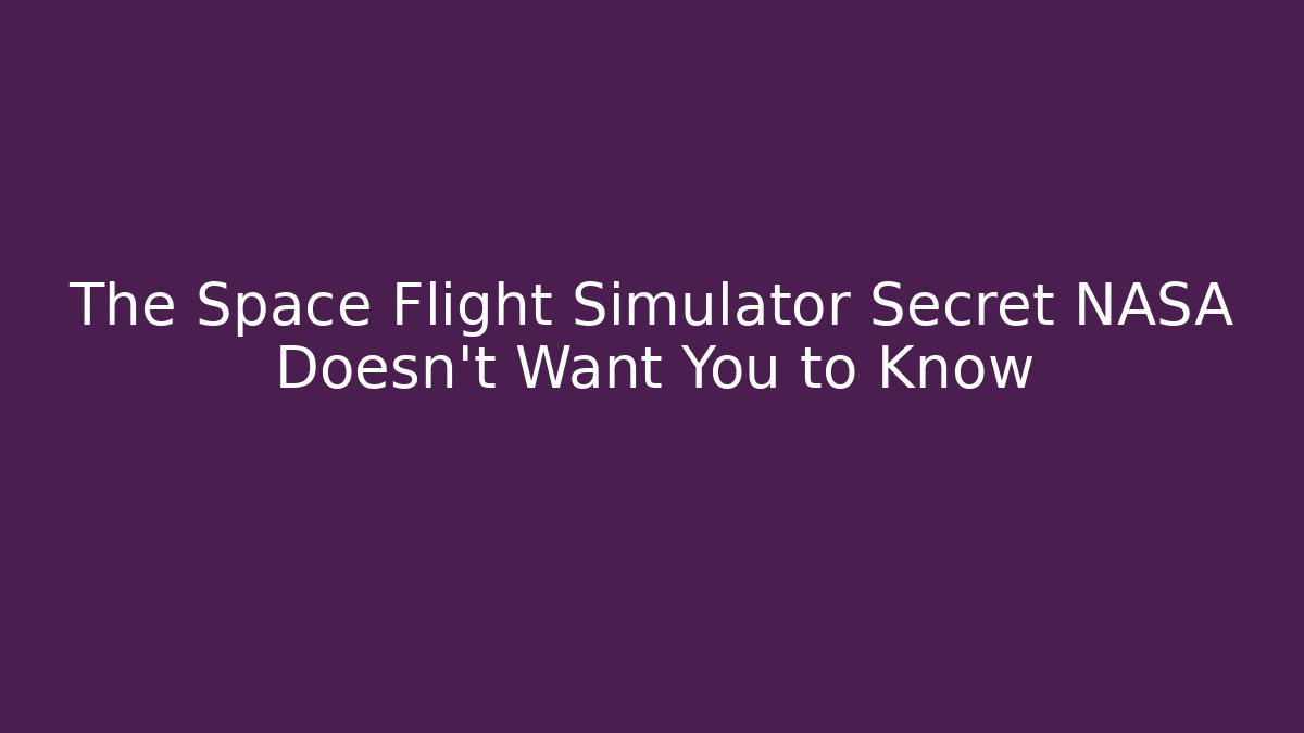 The Space Flight Simulator Secret NASA Doesn’t Want You to Know