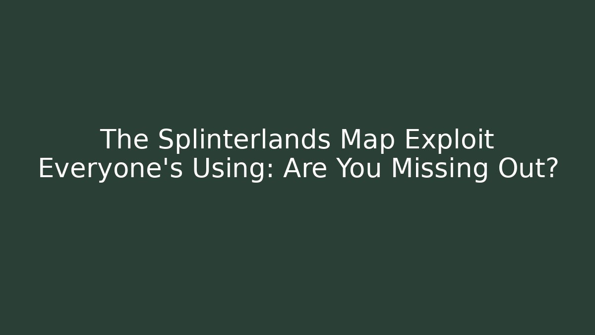 The Splinterlands Map Exploit Everyone's Using: Are You Missing Out?