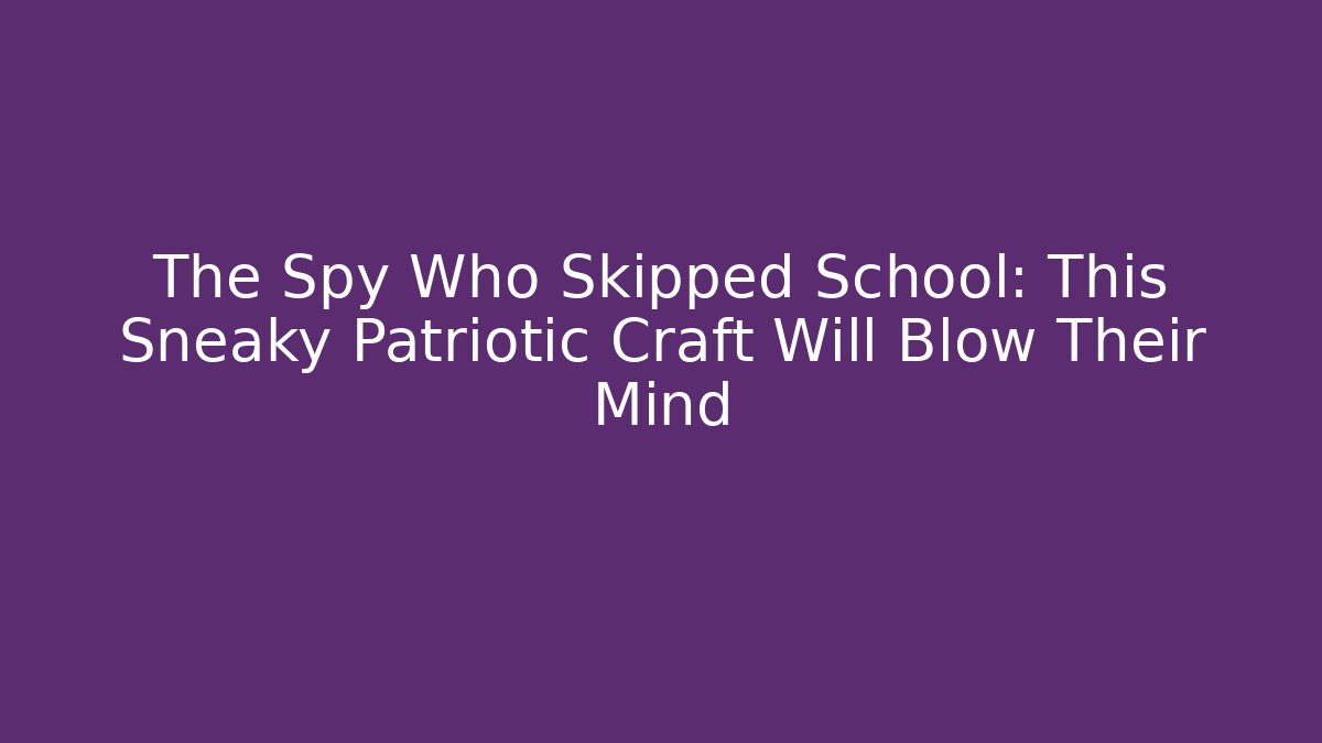 The Spy Who Skipped School: This Sneaky Patriotic Craft Will Blow Their Mind