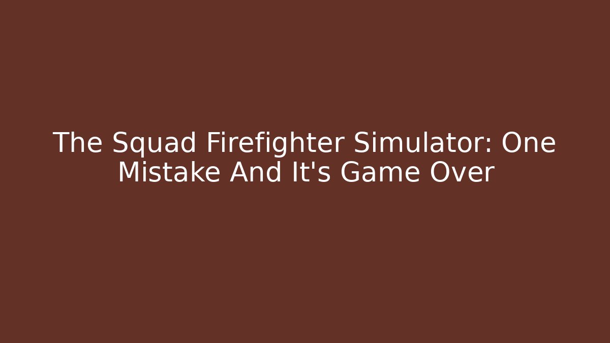 The Squad Firefighter Simulator: One Mistake And It's Game Over - Celivion